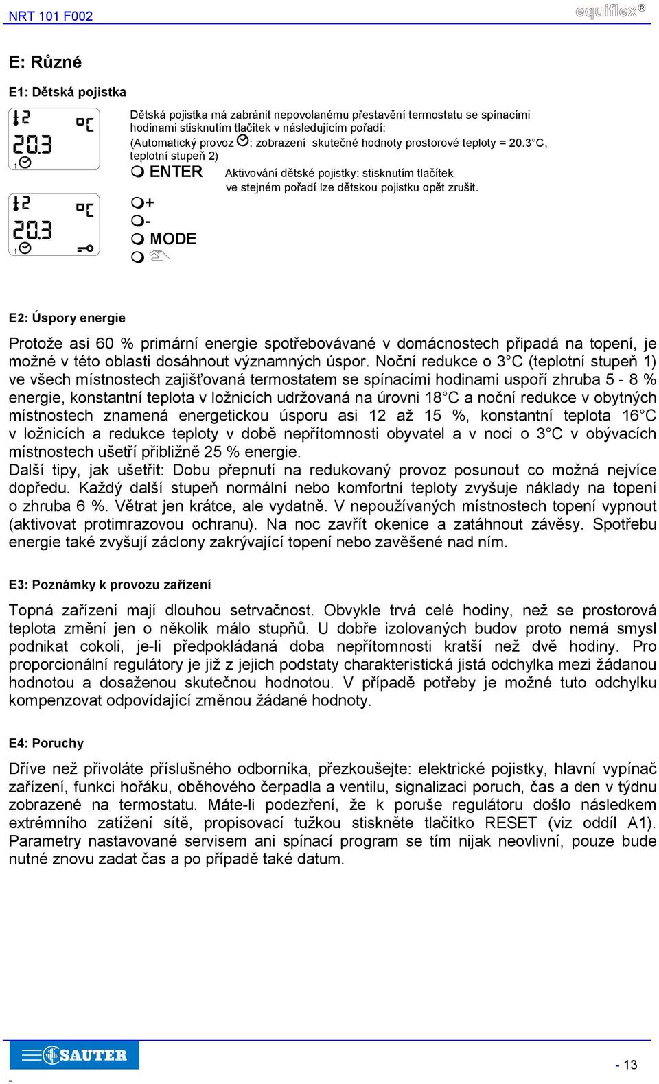 E2: Úspory energie Protože asi 60 % primární energie spotřebovávané v domácnostech připadá na topení, je možné v této oblasti dosáhnout významných úspor.