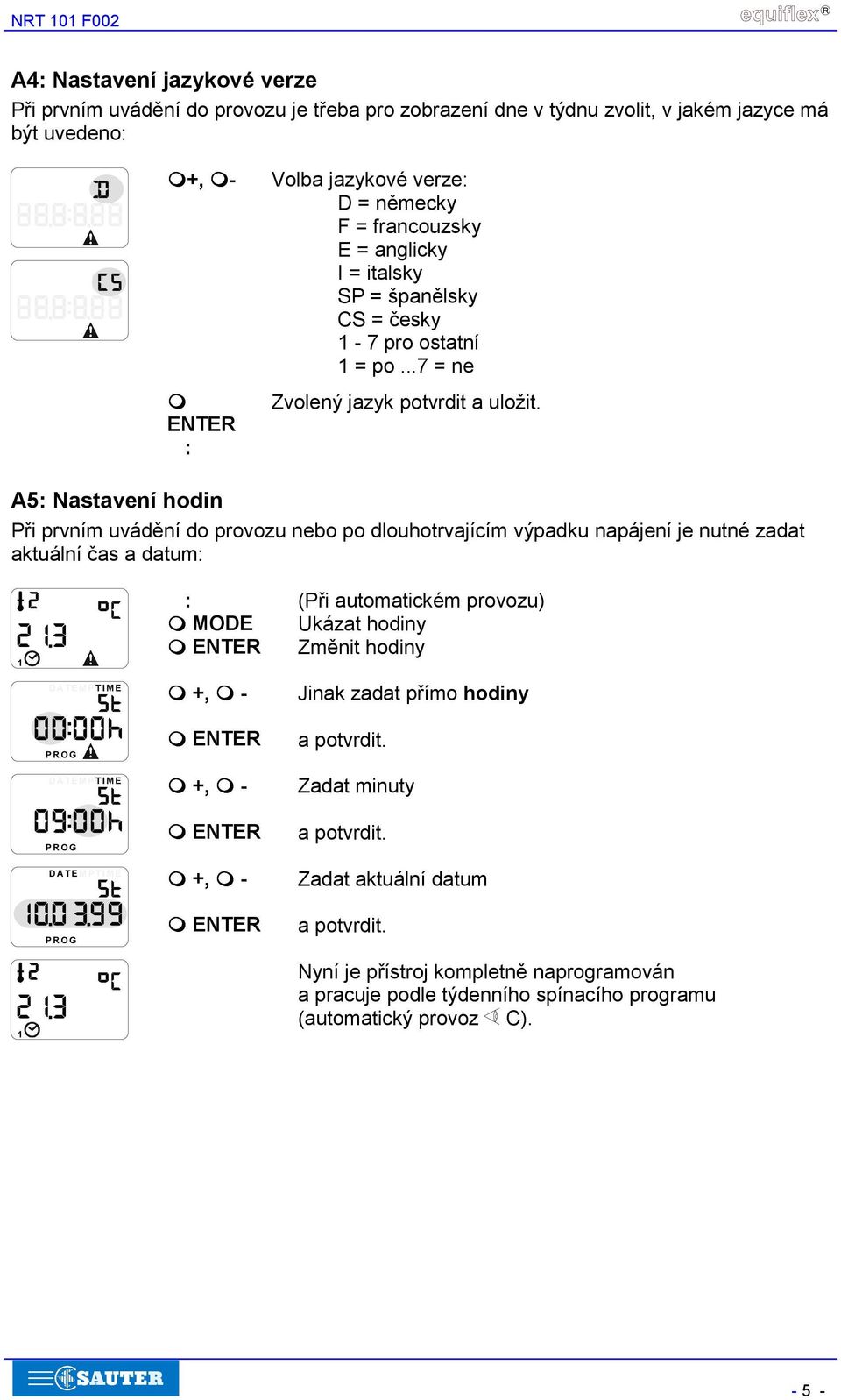 A5: Nastavení hodin Při prvním uvádění do provozu nebo po dlouhotrvajícím výpadku napájení je nutné zadat aktuální čas a datum: DATEMPTIME :! MODE! +,!