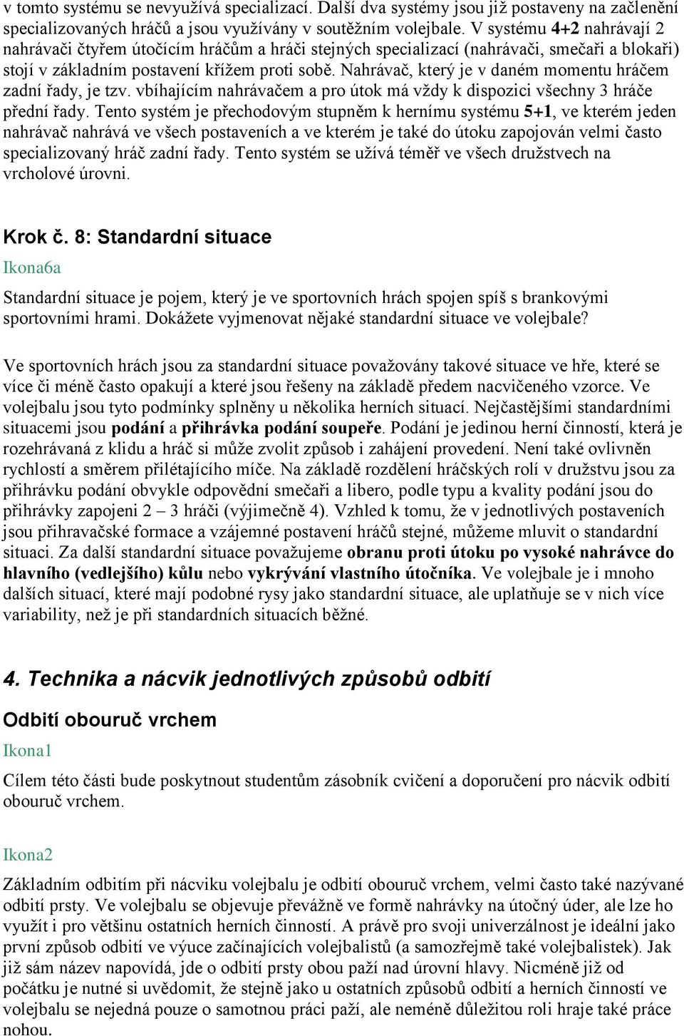 Nahrávač, který je v daném momentu hráčem zadní řady, je tzv. vbíhajícím nahrávačem a pro útok má vždy k dispozici všechny 3 hráče přední řady.