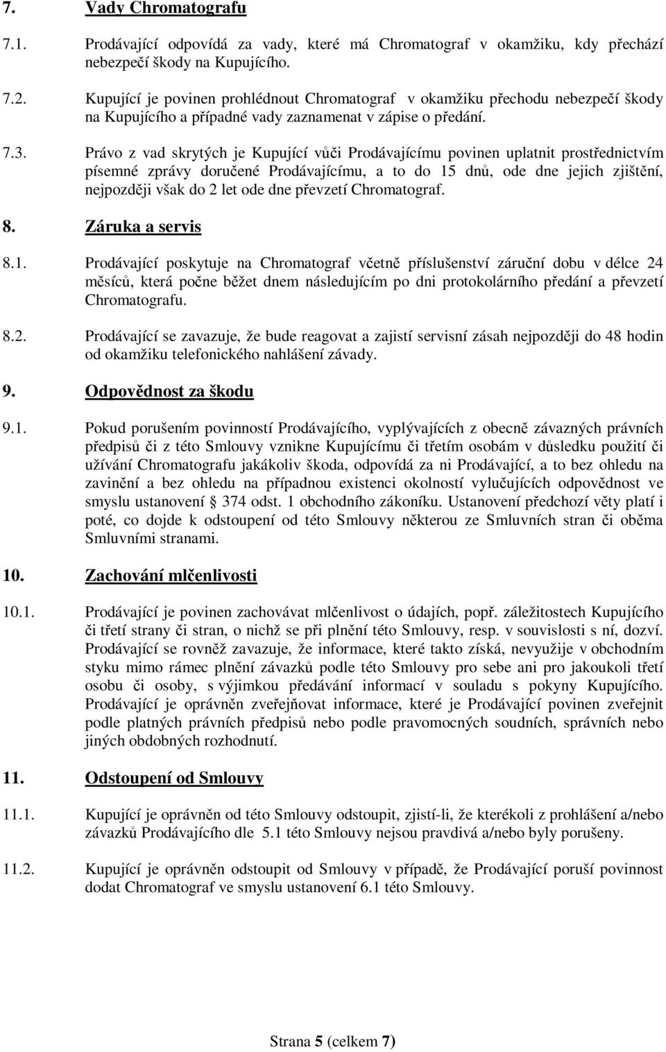 Právo z vad skrytých je Kupující vůči Prodávajícímu povinen uplatnit prostřednictvím písemné zprávy doručené Prodávajícímu, a to do 15 dnů, ode dne jejich zjištění, nejpozději však do 2 let ode dne