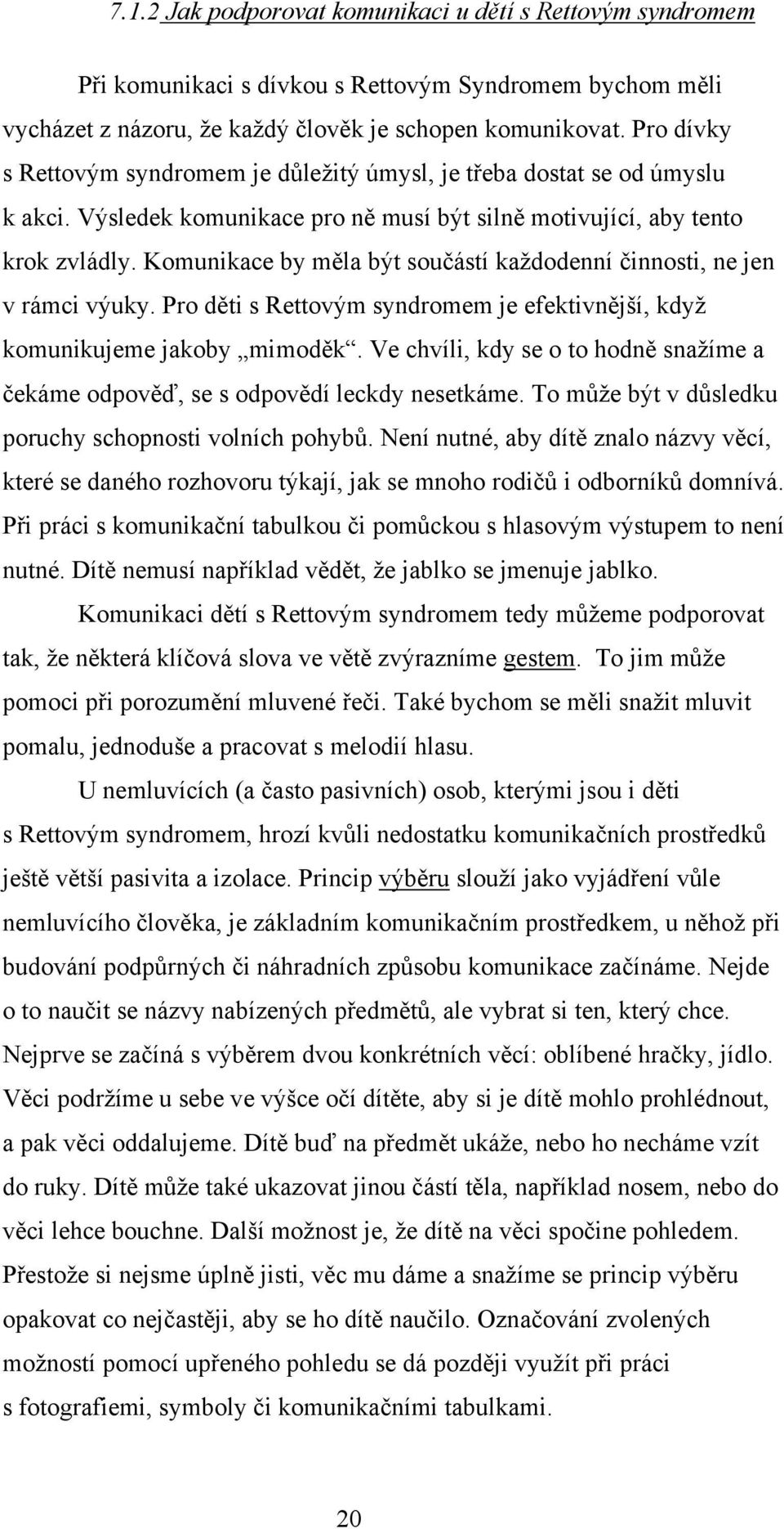 Komunikace by měla být součástí kaţdodenní činnosti, ne jen v rámci výuky. Pro děti s Rettovým syndromem je efektivnější, kdyţ komunikujeme jakoby mimoděk.