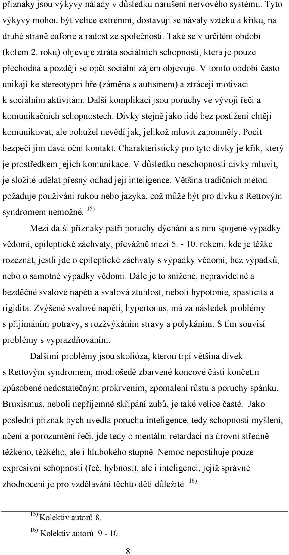 V tomto období často unikají ke stereotypní hře (záměna s autismem) a ztrácejí motivaci k sociálním aktivitám. Další komplikací jsou poruchy ve vývoji řeči a komunikačních schopnostech.