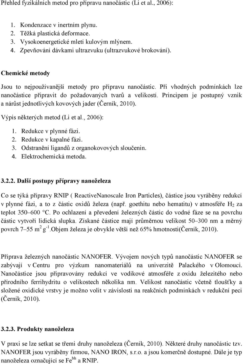 Při vhodných podmínkách lze nanočástice připravit do požadovaných tvarů a velikostí. Principem je postupný vznik a nárůst jednotlivých kovových jader (Černík, 2010). Výpis některých metod (Li et al.