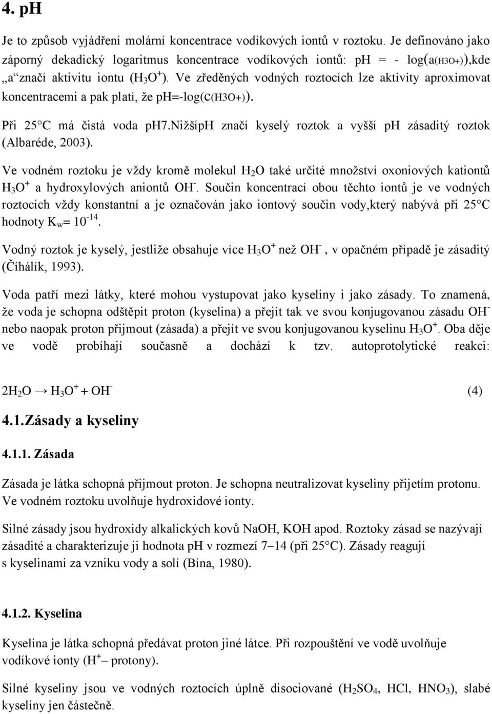 Ve zředěných vodných roztocích lze aktivity aproximovat koncentracemi a pak platí, že ph=-log(c(h3o+)). Při 25 C má čistá voda ph7.