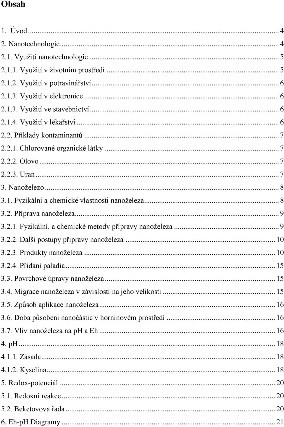 .. 8 3.2. Příprava nanoželeza... 9 3.2.1. Fyzikální, a chemické metody přípravy nanoželeza... 9 3.2.2. Další postupy přípravy nanoželeza... 10 3.2.3. Produkty nanoželeza... 10 3.2.4. Přidání paladia.