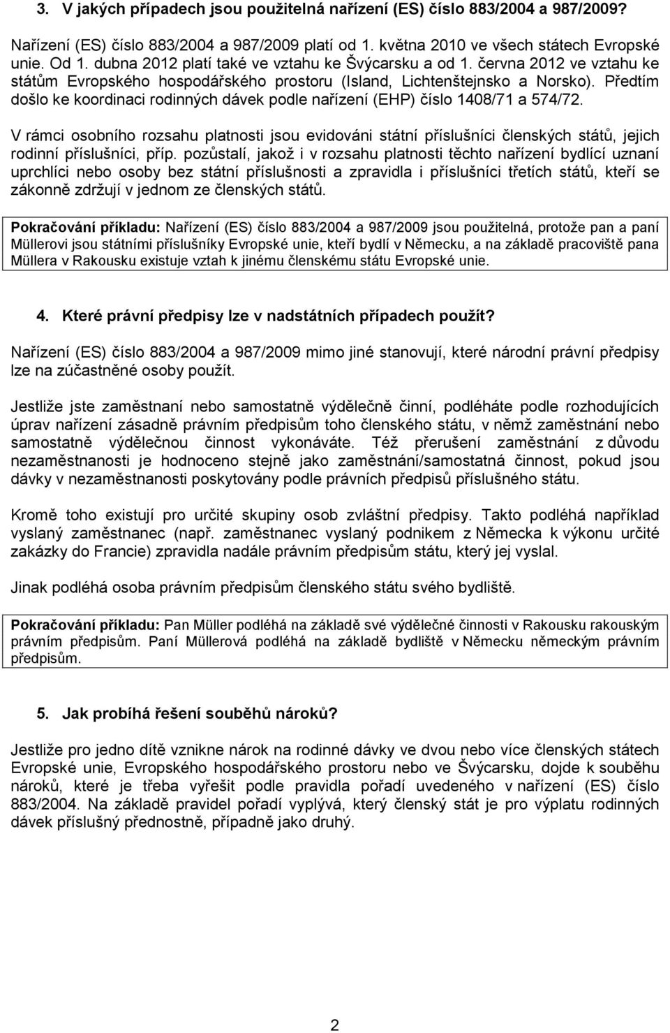 Předtím dšl ke krdinaci rdinných dávek pdle nařízení (EHP) čísl 1408/71 a 574/72. V rámci sbníh rzsahu platnsti jsu evidváni státní příslušníci členských států, jejich rdinní příslušníci, příp.