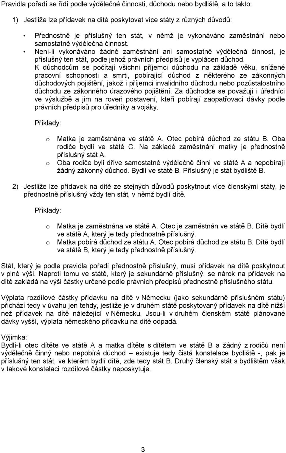 K důchdcům se pčítají všichni příjemci důchdu na základě věku, snížené pracvní schpnsti a smrti, pbírající důchd z některéh ze záknných důchdvých pjištění, jakž i příjemci invalidníh důchdu neb