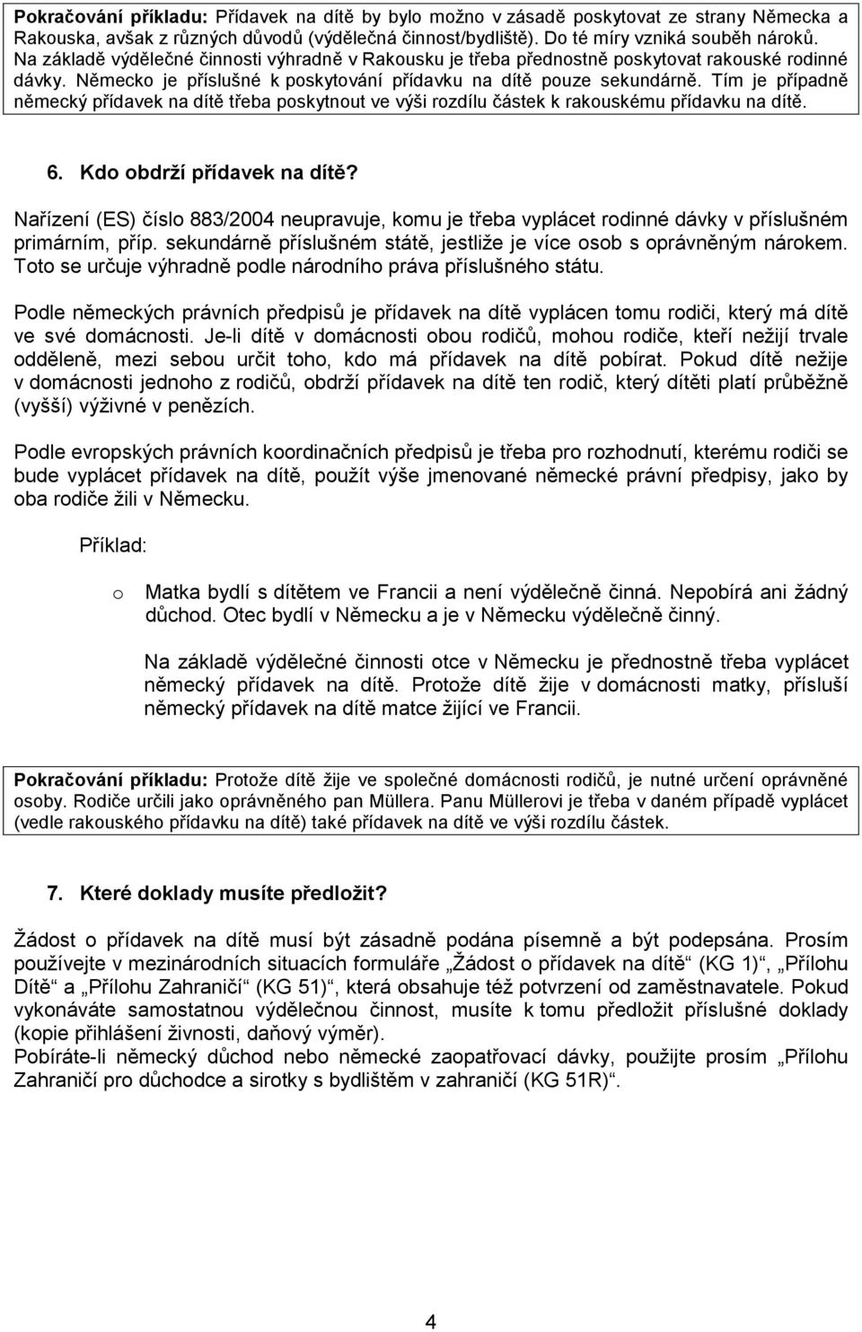 Tím je případně německý přídavek na dítě třeba pskytnut ve výši rzdílu částek k rakuskému přídavku na dítě. 6. Kd bdrží přídavek na dítě?