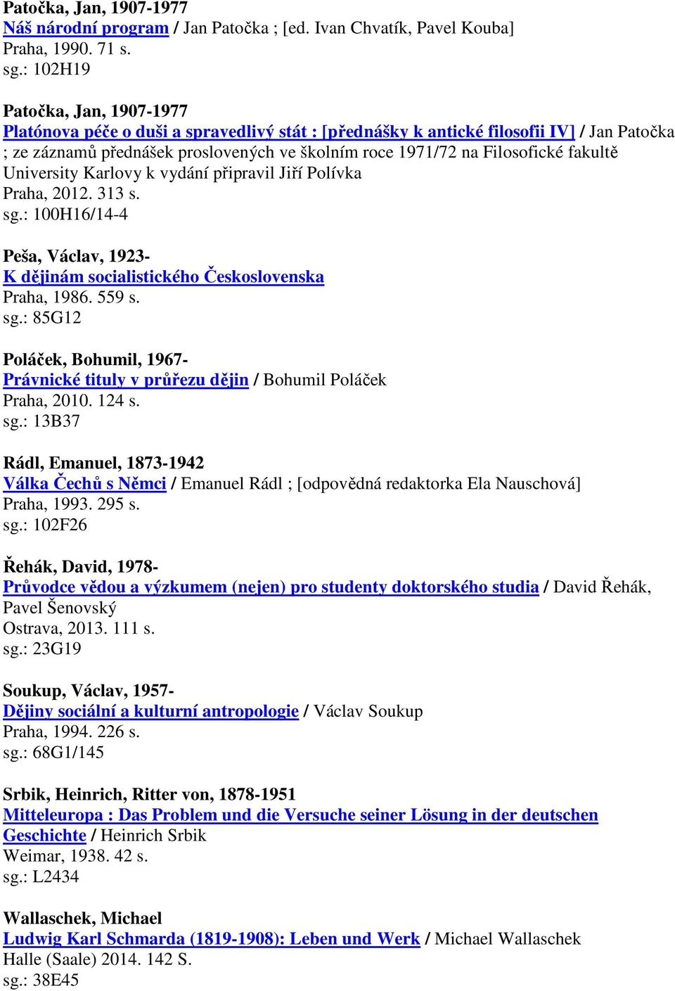 fakultě University Karlovy k vydání připravil Jiří Polívka Praha, 2012. 313 s. sg.: 100H16/14-4 Peša, Václav, 1923- K dějinám socialistického Československa Praha, 1986. 559 s. sg.: 85G12 Poláček, Bohumil, 1967- Právnické tituly v průřezu dějin / Bohumil Poláček Praha, 2010.