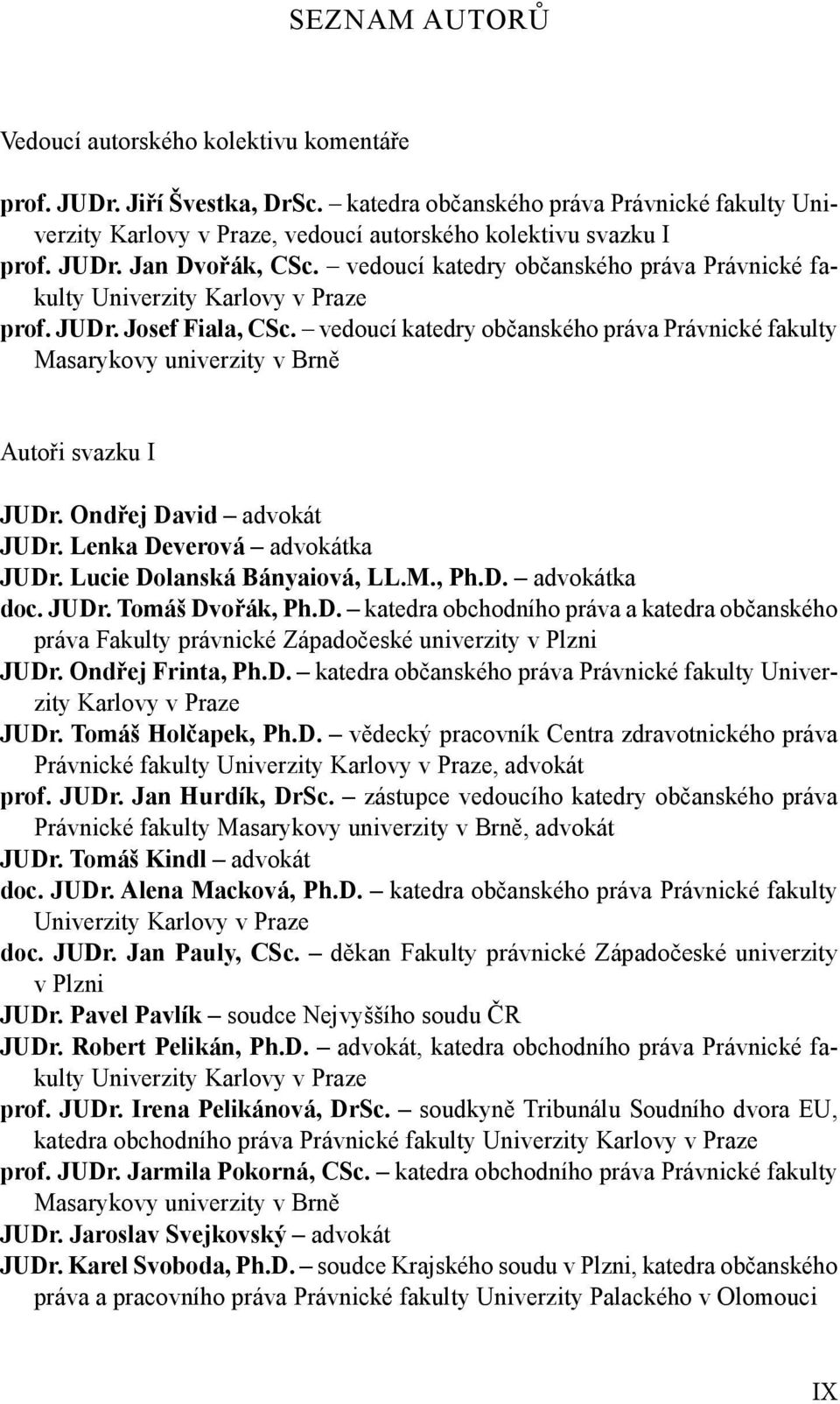 vedoucí katedry občanského práva Právnické fakulty Masarykovy univerzity v Brně Autoři svazku I JUDr. Ondřej David advokát JUDr. Lenka Deverová advokátka JUDr. Lucie Dolanská Bányaiová, LL.M., Ph.D. advokátka doc.