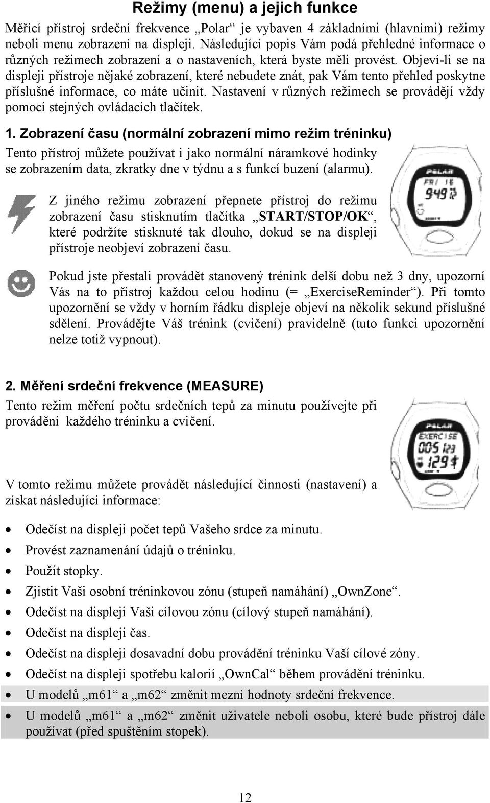 Objeví-li se na displeji přístroje nějaké zobrazení, které nebudete znát, pak Vám tento přehled poskytne příslušné informace, co máte učinit.