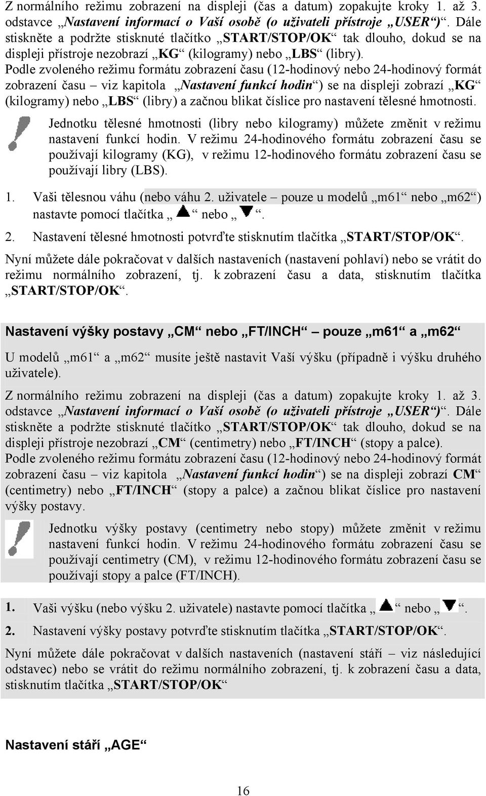 Podle zvoleného režimu formátu zobrazení času (12-hodinový nebo 24-hodinový formát zobrazení času viz kapitola Nastavení funkcí hodin ) se na displeji zobrazí KG (kilogramy) nebo LBS (libry) a začnou