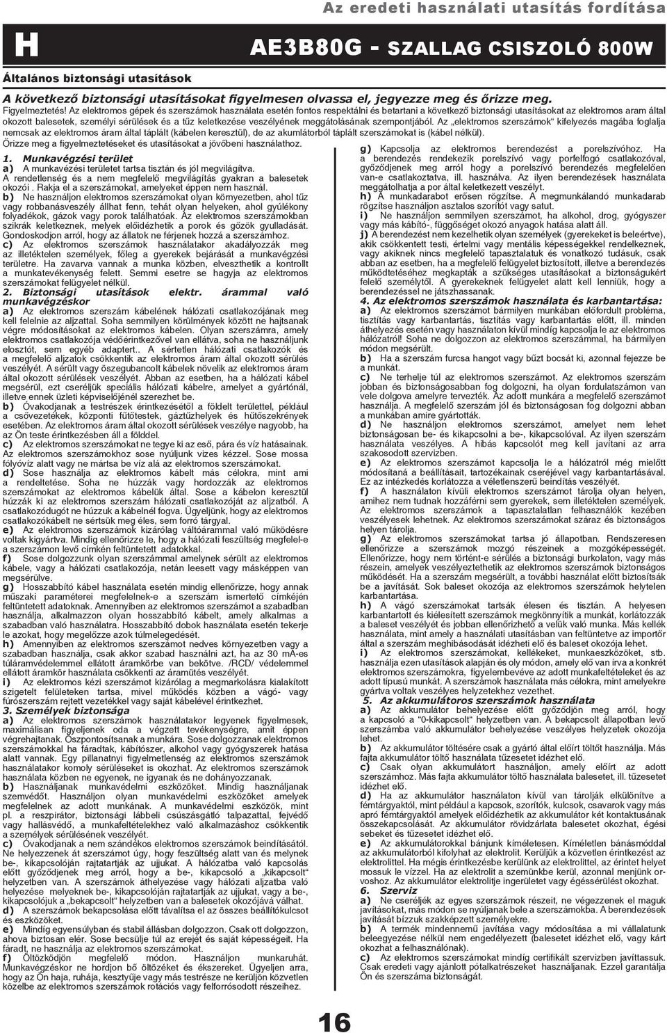 b) Ne használjon elektromos szerszámokat olyan környezetben, ahol tűz vagy robbanásveszély állhat fenn, tehát olyan helyeken, ahol gyúlékony folyadékok, gázok vagy porok találhatóak.