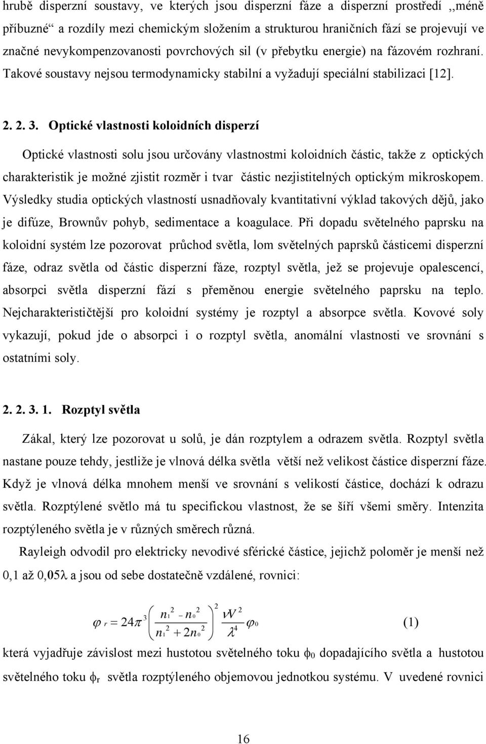 Optické vlastnosti koloidních disperzí Optické vlastnosti solu jsou určovány vlastnostmi koloidních částic, takže z optických charakteristik je možné zjistit rozměr i tvar částic nezjistitelných