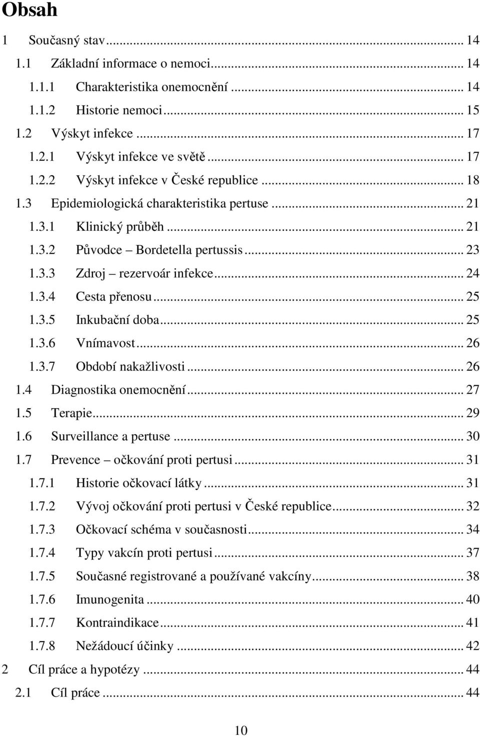 .. 25 1.3.6 Vnímavost... 26 1.3.7 Období nakažlivosti... 26 1.4 Diagnostika onemocnění... 27 1.5 Terapie... 29 1.6 Surveillance a pertuse... 30 1.7 Prevence očkování proti pertusi... 31 1.7.1 Historie očkovací látky.