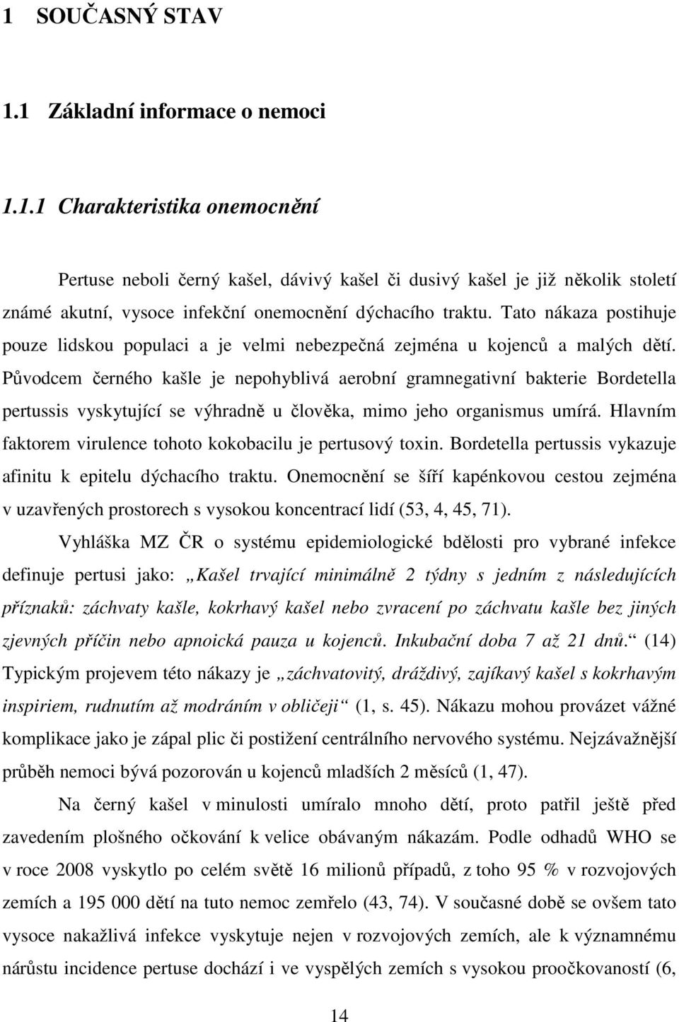 Původcem černého kašle je nepohyblivá aerobní gramnegativní bakterie Bordetella pertussis vyskytující se výhradně u člověka, mimo jeho organismus umírá.