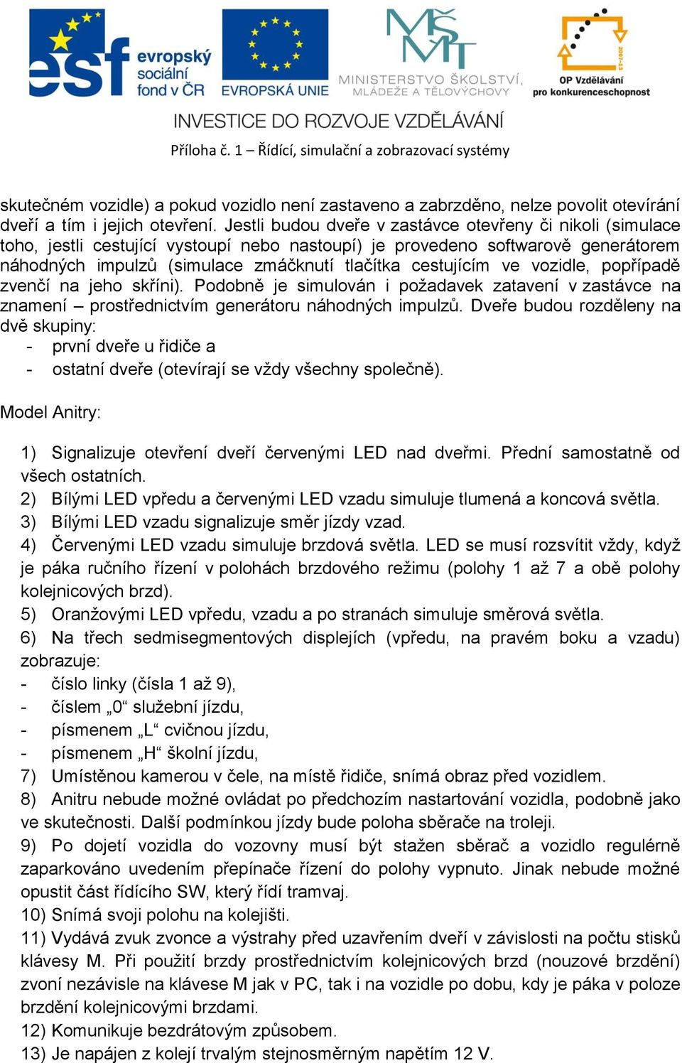 ve vozidle, popřípadě zvenčí na jeho skříni). Podobně je simulován i požadavek zatavení v zastávce na znamení prostřednictvím generátoru náhodných impulzů.