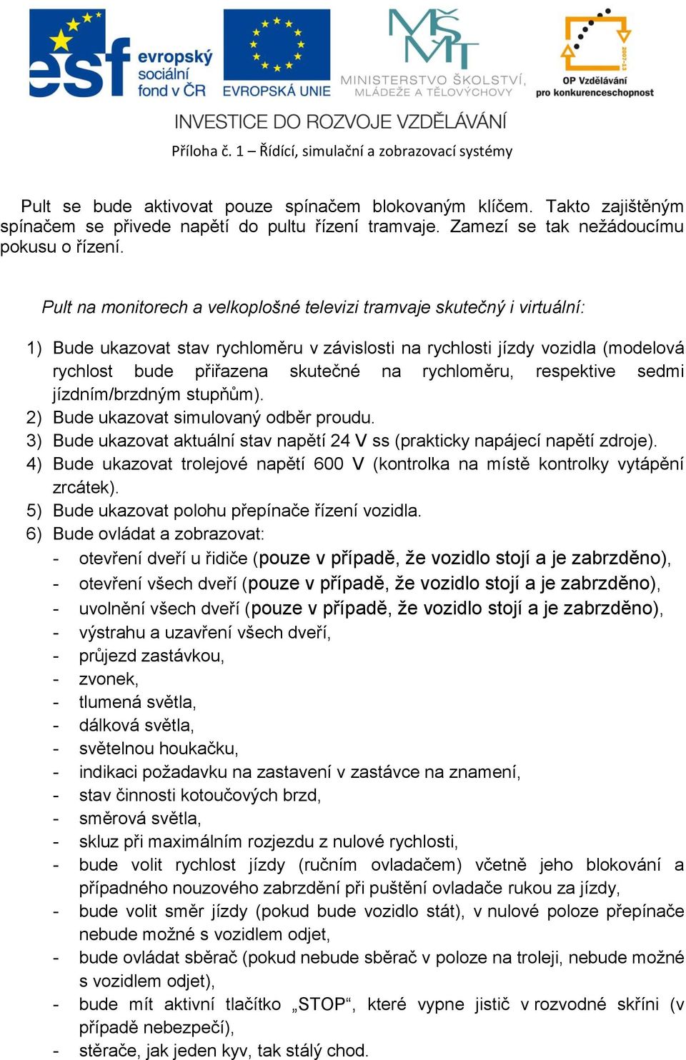 rychloměru, respektive sedmi jízdním/brzdným stupňům). 2) Bude ukazovat simulovaný odběr proudu. 3) Bude ukazovat aktuální stav napětí 24 V ss (prakticky napájecí napětí zdroje).