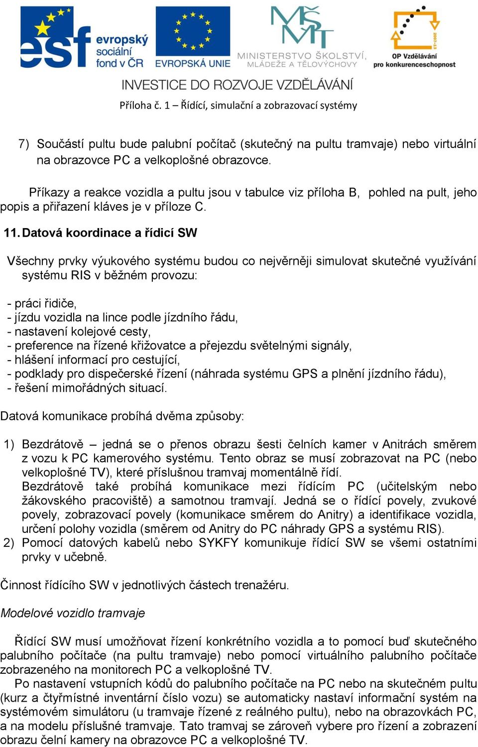 Datová koordinace a řídicí SW Všechny prvky výukového systému budou co nejvěrněji simulovat skutečné využívání systému RIS v běžném provozu: - práci řidiče, - jízdu vozidla na lince podle jízdního