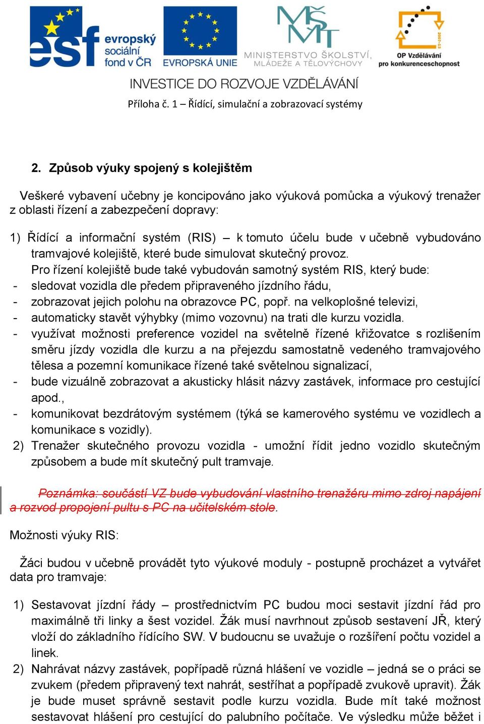 Pro řízení kolejiště bude také vybudován samotný systém RIS, který bude: - sledovat vozidla dle předem připraveného jízdního řádu, - zobrazovat jejich polohu na obrazovce PC, popř.