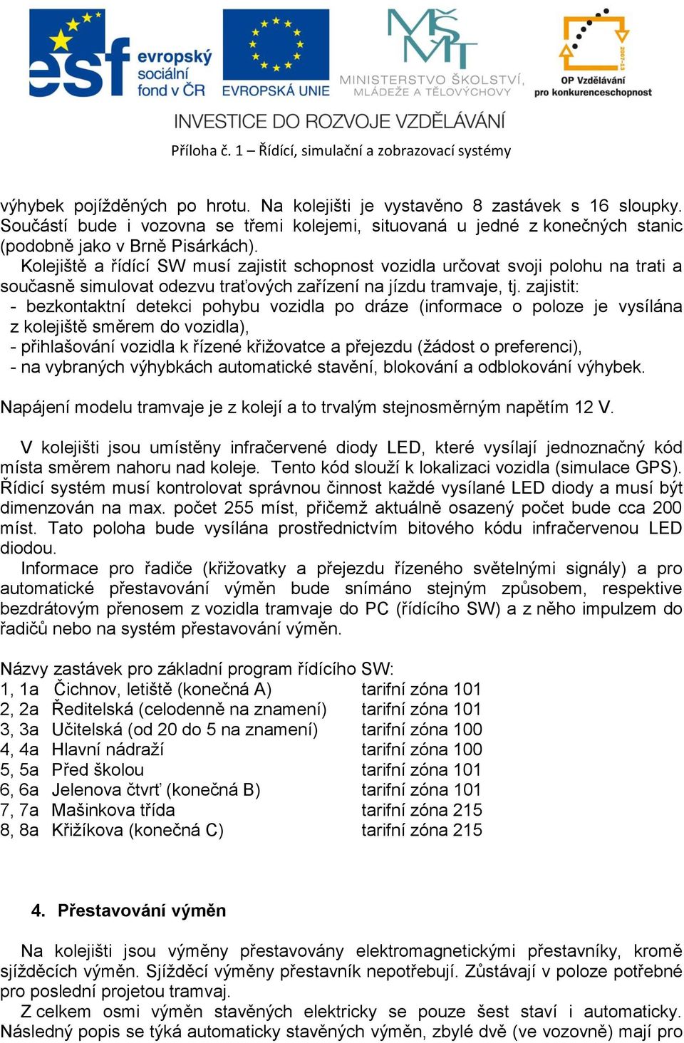 zajistit: - bezkontaktní detekci pohybu vozidla po dráze (informace o poloze je vysílána z kolejiště směrem do vozidla), - přihlašování vozidla k řízené křižovatce a přejezdu (žádost o preferenci), -