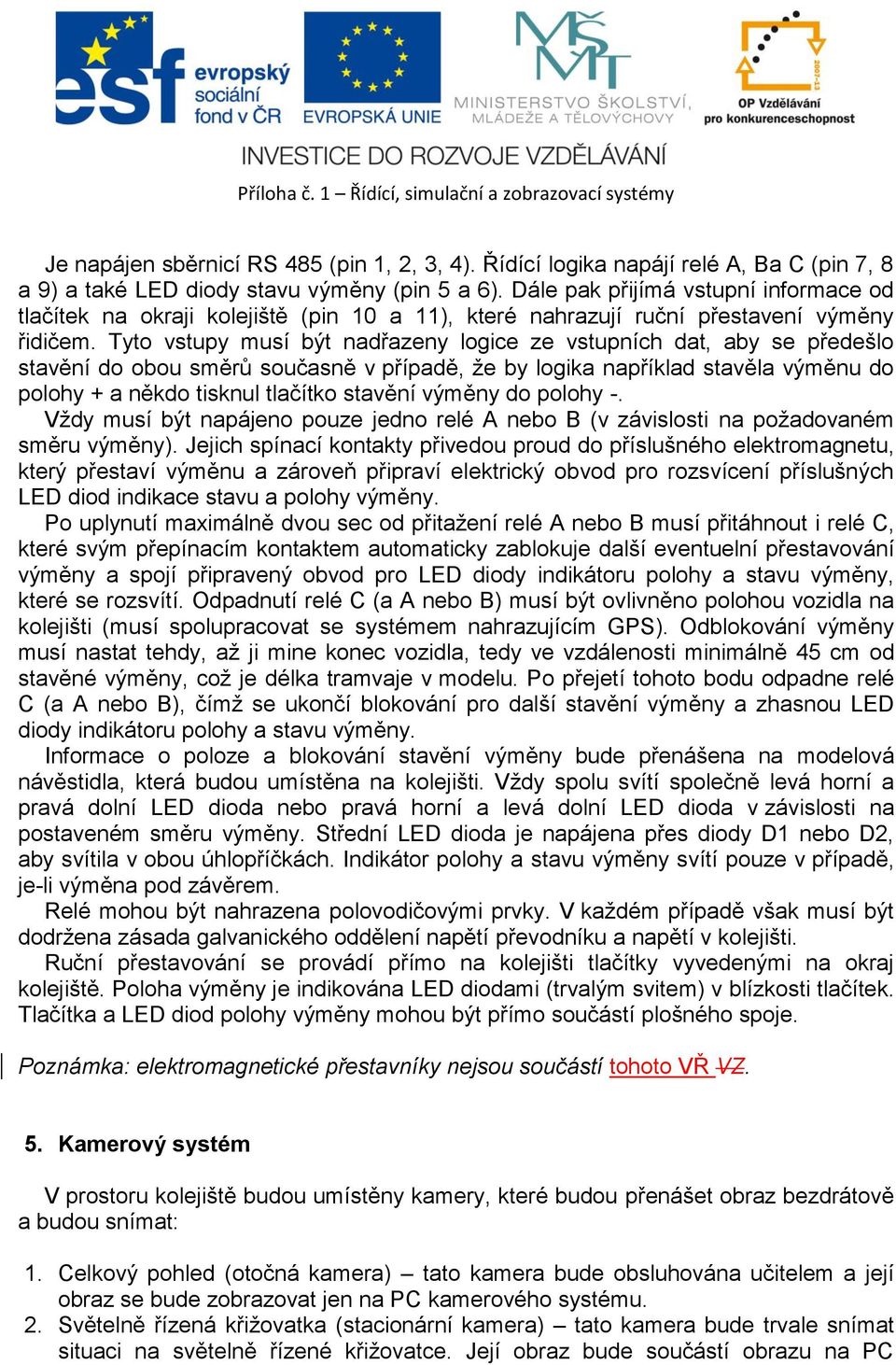 Tyto vstupy musí být nadřazeny logice ze vstupních dat, aby se předešlo stavění do obou směrů současně v případě, že by logika například stavěla výměnu do polohy + a někdo tisknul tlačítko stavění