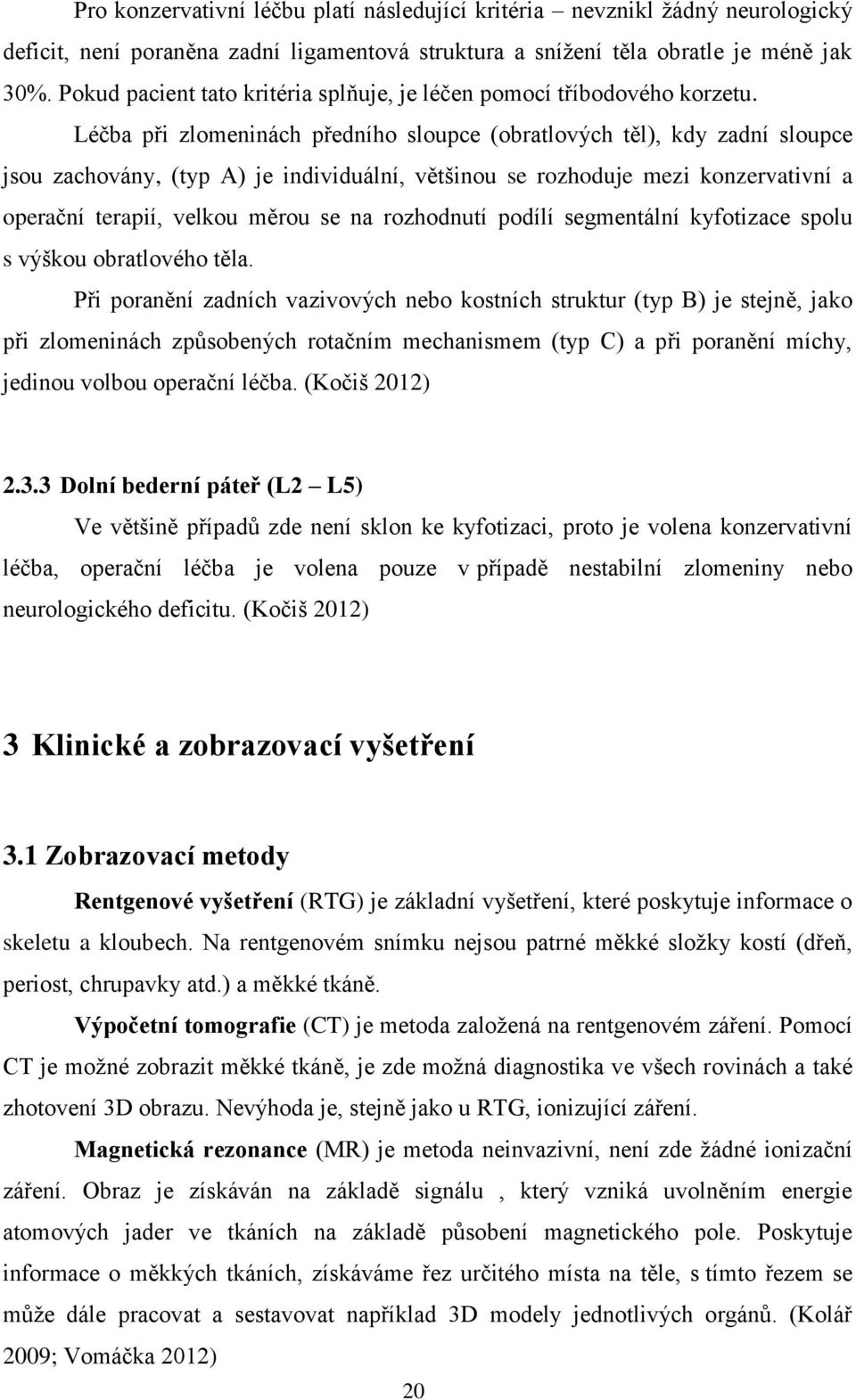 Léčba při zlomeninách předního sloupce (obratlových těl), kdy zadní sloupce jsou zachovány, (typ A) je individuální, většinou se rozhoduje mezi konzervativní a operační terapií, velkou měrou se na