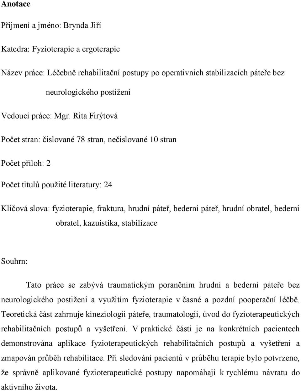 obratel, bederní obratel, kazuistika, stabilizace Souhrn: Tato práce se zabývá traumatickým poraněním hrudní a bederní páteře bez neurologického postižení a využitím fyzioterapie v časné a pozdní