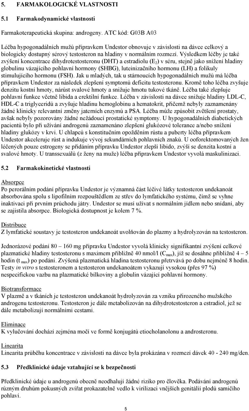 Výsledkem léčby je také zvýšení koncentrace dihydrotestosteronu (DHT) a estradiolu (E 2 ) v séru, stejně jako snížení hladiny globulinu vázajícího pohlavní hormony (SHBG), luteinizačního hormonu (LH)