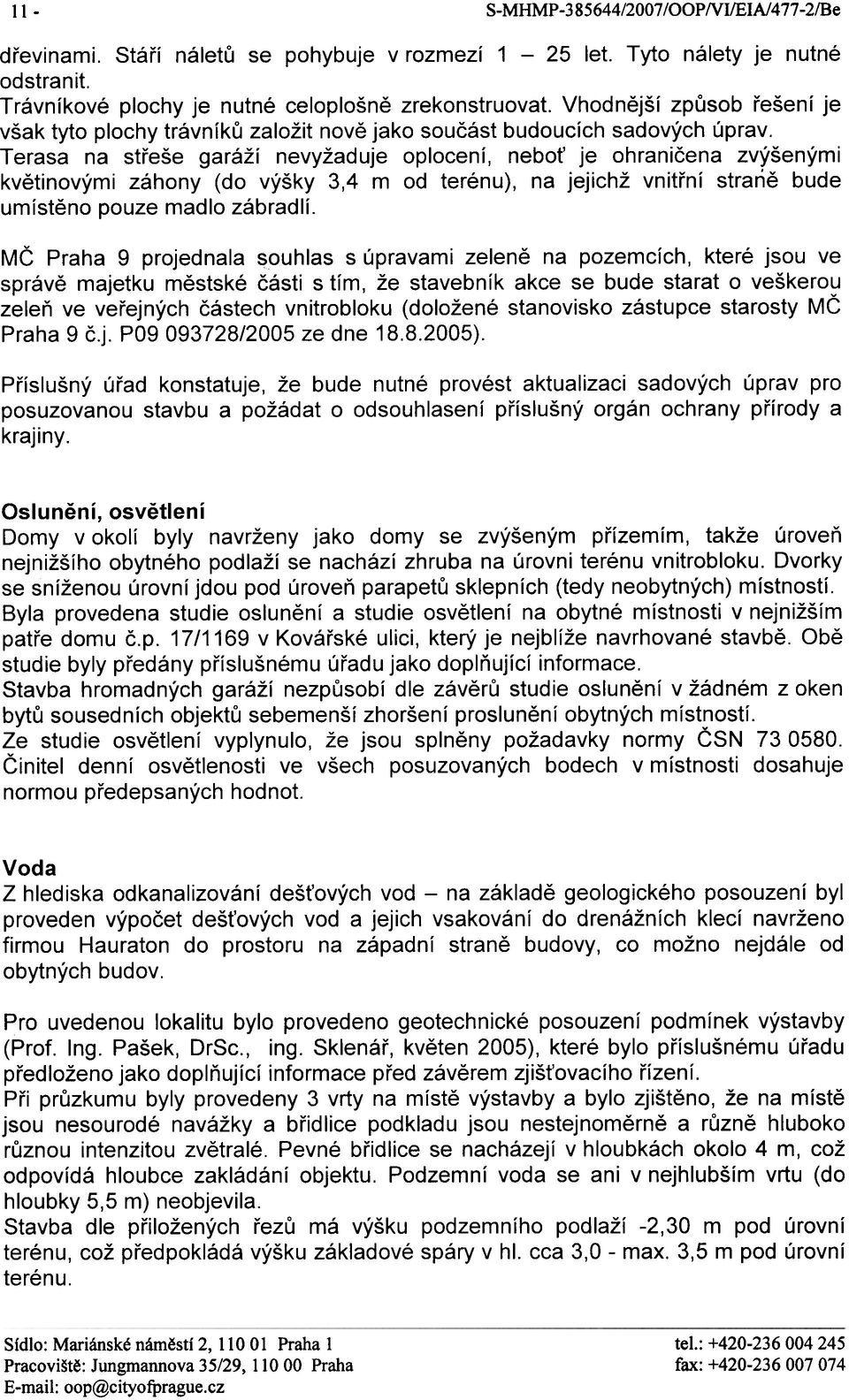 Terasa na støeše garáží nevyžaduje oplocení, nebo je ohranièena zvýšenými kvìtinovými záhony (do výšky 3,4 m od terénu), na jejichž vnitøní stranì bude umístìno pouze madlo zábradlí.