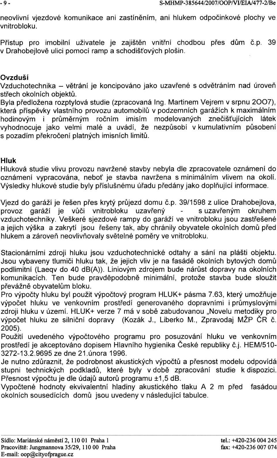 je koncipováno jako uzavøené s odvìtráním nad úroveò støech okolních objektù. Byla pøedložena rozptylová studie (zpracovaná Ing.