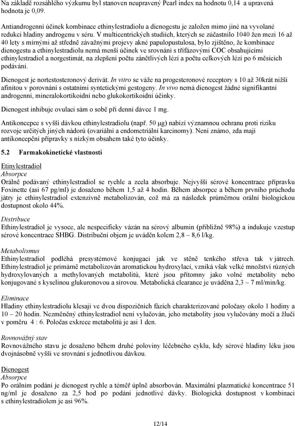 V multicentrických studiích, kterých se zúčastnilo 1040 žen mezi 16 až 40 lety s mírnými až středně závažnými projevy akné papulopustulosa, bylo zjištěno, že kombinace dienogestu a ethinylestradiolu