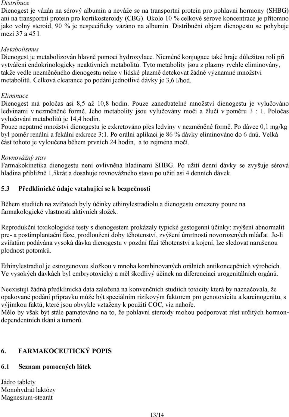 Metabolismus Dienogest je metabolizován hlavně pomocí hydroxylace. Nicméně konjugace také hraje důležitou roli při vytváření endokrinologicky neaktivních metabolitů.