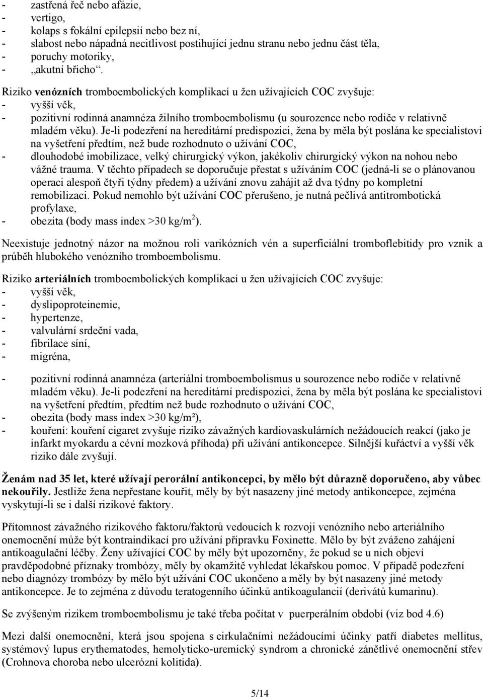 Je-li podezření na hereditární predispozici, žena by měla být poslána ke specialistovi na vyšetření předtím, než bude rozhodnuto o užívání COC, - dlouhodobé imobilizace, velký chirurgický výkon,