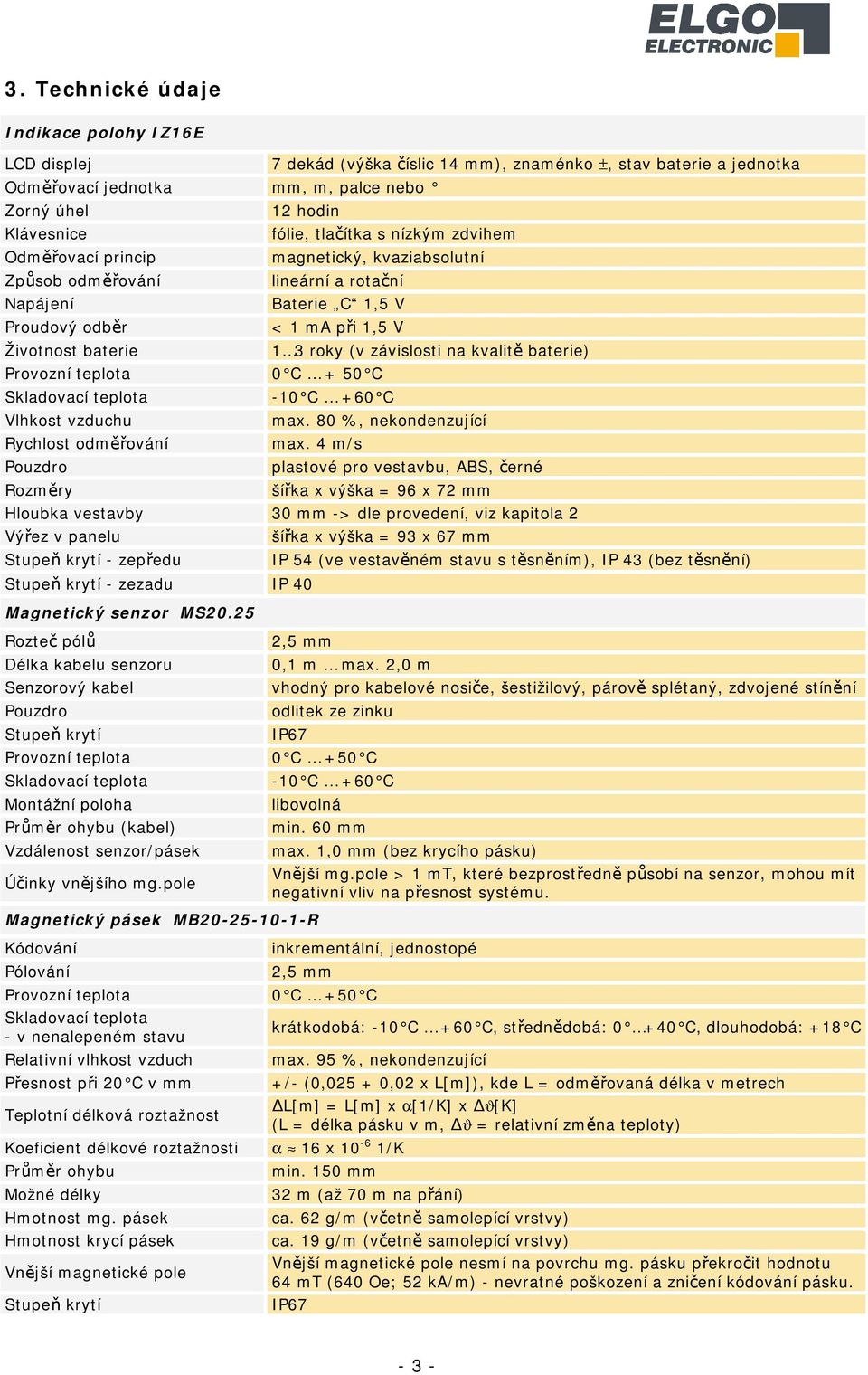 závislosti na kvalitě baterie) Provozní teplota 0 C + 50 C -10 C +60 C Vlhkost vzduchu max. 80 %, nekondenzující Rychlost odměřování max.