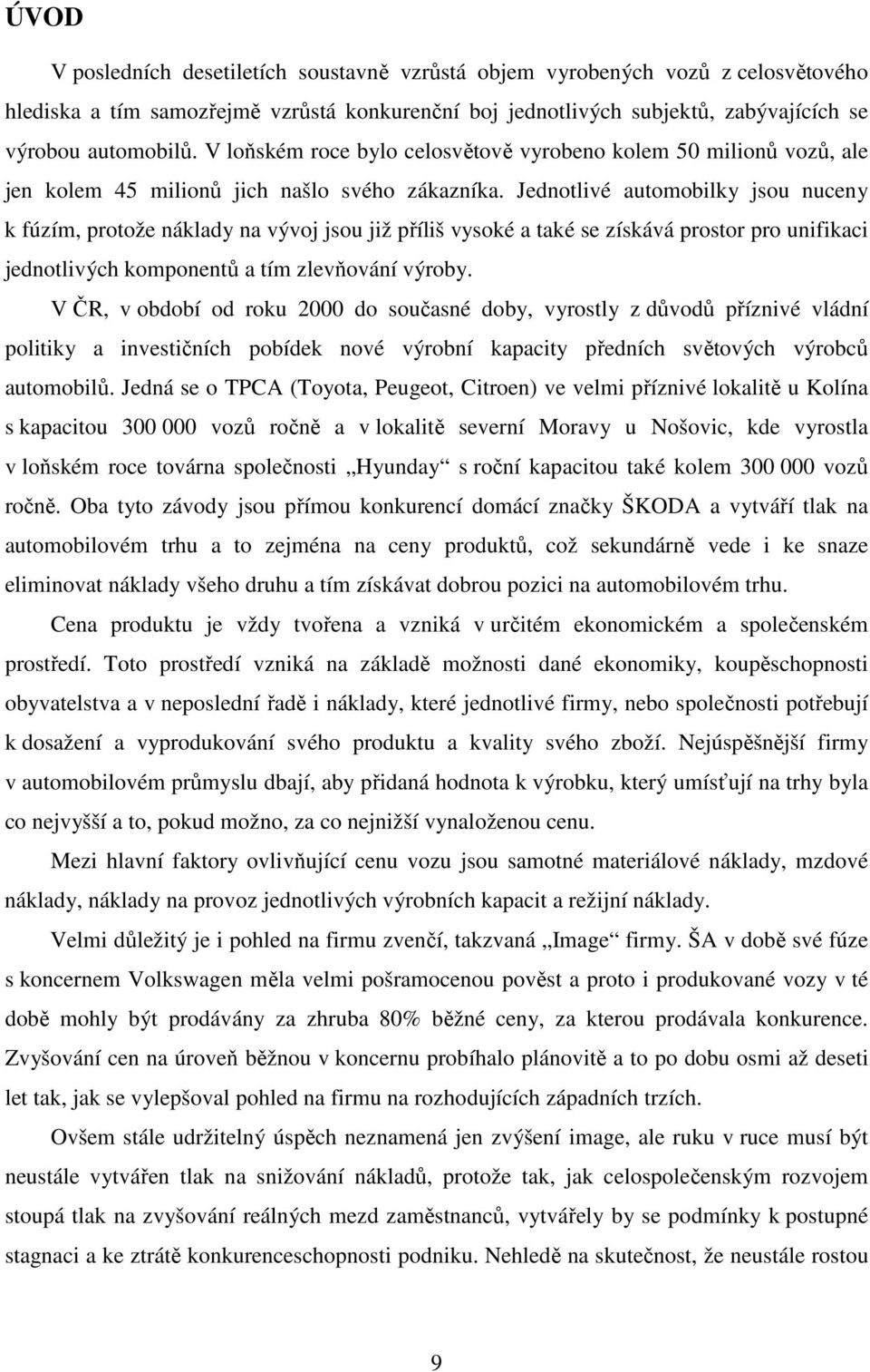 Jednotlivé automobilky jsou nuceny k fúzím, protože náklady na vývoj jsou již příliš vysoké a také se získává prostor pro unifikaci jednotlivých komponentů a tím zlevňování výroby.