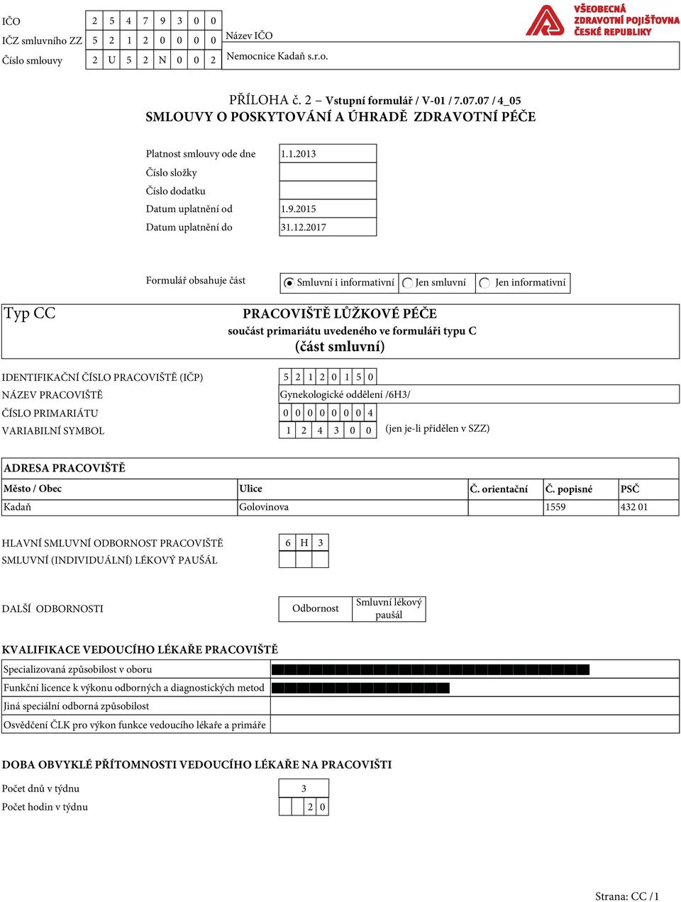 2017 Formulář obsahuje část Smluvní i informativní Jen smluvní Jen informativní Typ CC PRACOVIŠTĚ LŮŽKOVÉ PÉČE součást primariátu uvedeného ve formuláři typu C (část smluvní) IDENTIFIKAČNÍ ČÍSLO