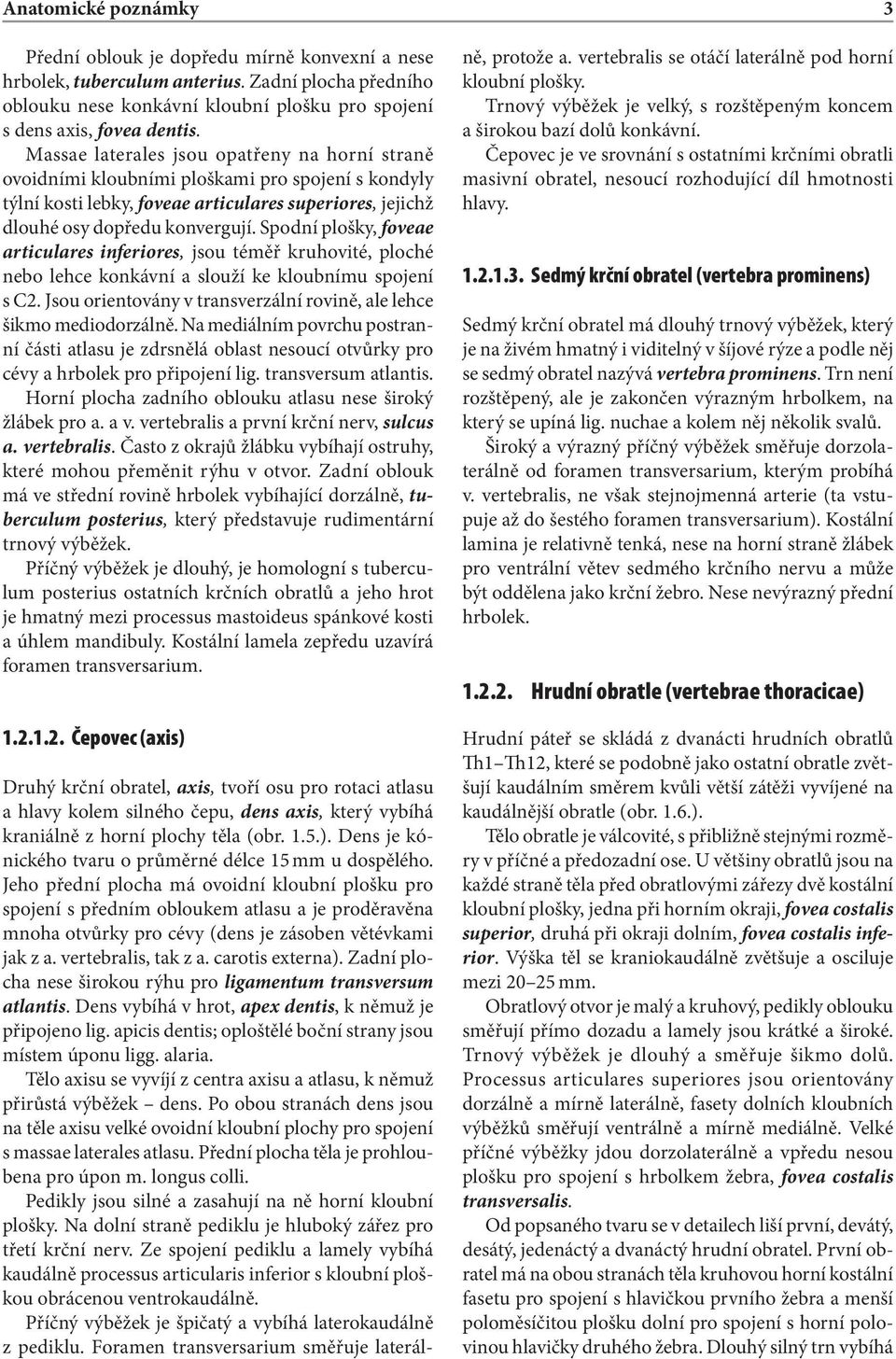 Spodní plošky, foveae articulares inferiores, jsou téměř kruhovité, ploché nebo lehce konkávní a slouží ke kloubnímu spojení s C2.