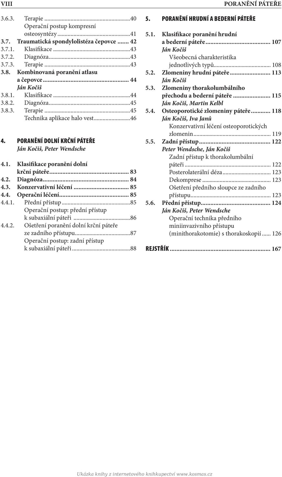 Poranění dolní krční páteře Ján Kočiš, Peter Wendsche 4.1. Klasifikace poranění dolní krční páteře... 83 4.2. Diagnóza... 84 4.3. Konzervativní léčení... 85 4.4. Operační léčení... 85 4.4.1. Přední přístup.