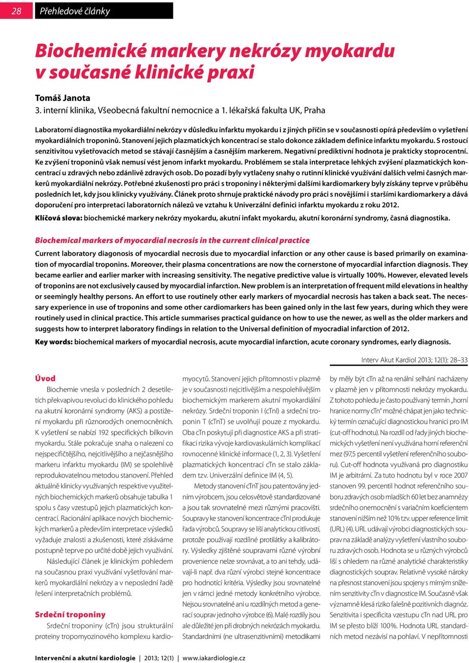 Stanovení jejich plazmatických koncentrací se stalo dokonce základem definice infarktu myokardu. S rostoucí senzitivitou vyšetřovacích metod se stávají časnějším a časnějším markerem.