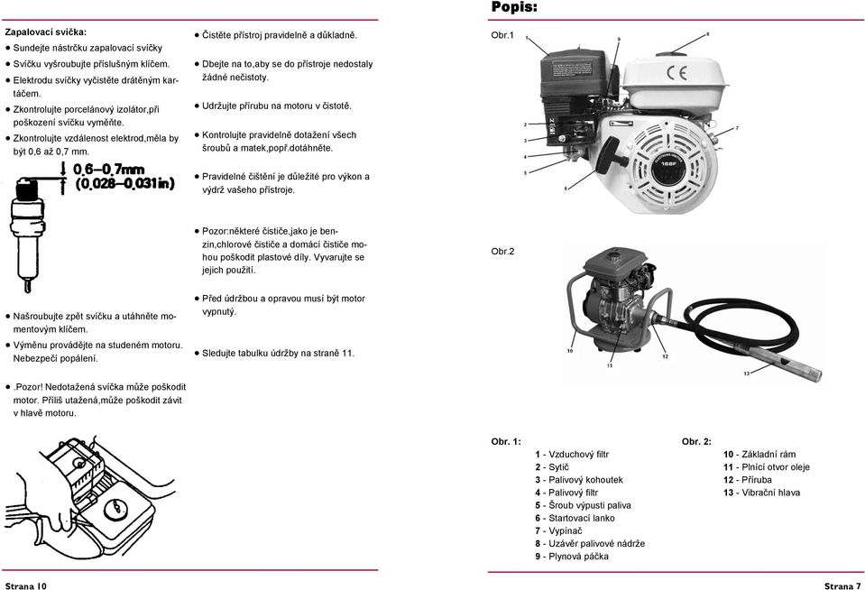 Dbejte na to,aby se do přístroje nedostaly žádné nečistoty. Udržujte přírubu na motoru v čistotě. Kontrolujte pravidelně dotažení všech šroubů a matek,popř.dotáhněte. Popis: Obr.