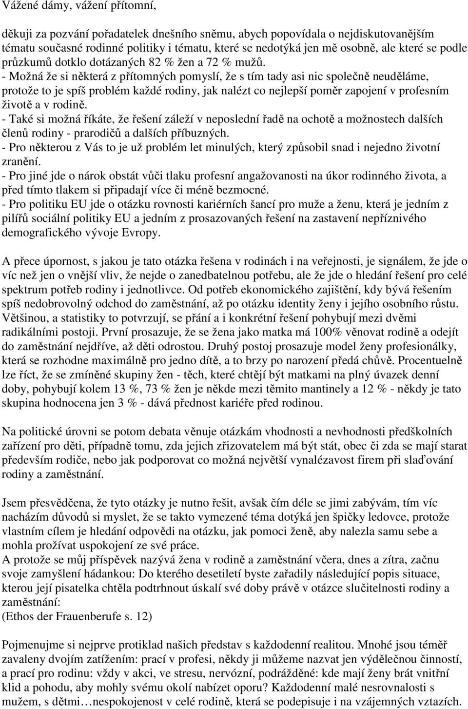 - Možná že si některá z přítomných pomyslí, že s tím tady asi nic společně neuděláme, protože to je spíš problém každé rodiny, jak nalézt co nejlepší poměr zapojení v profesním životě a v rodině.