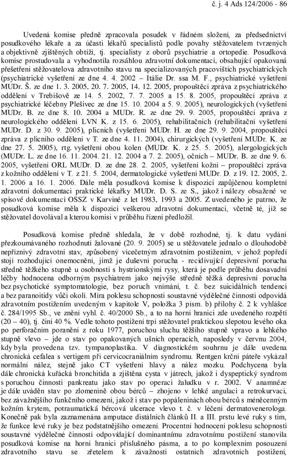 Posudková komise prostudovala a vyhodnotila rozsáhlou zdravotní dokumentaci, obsahující opakovaná přešetření stěžovatelova zdravotního stavu na specializovaných pracovištích psychiatrických