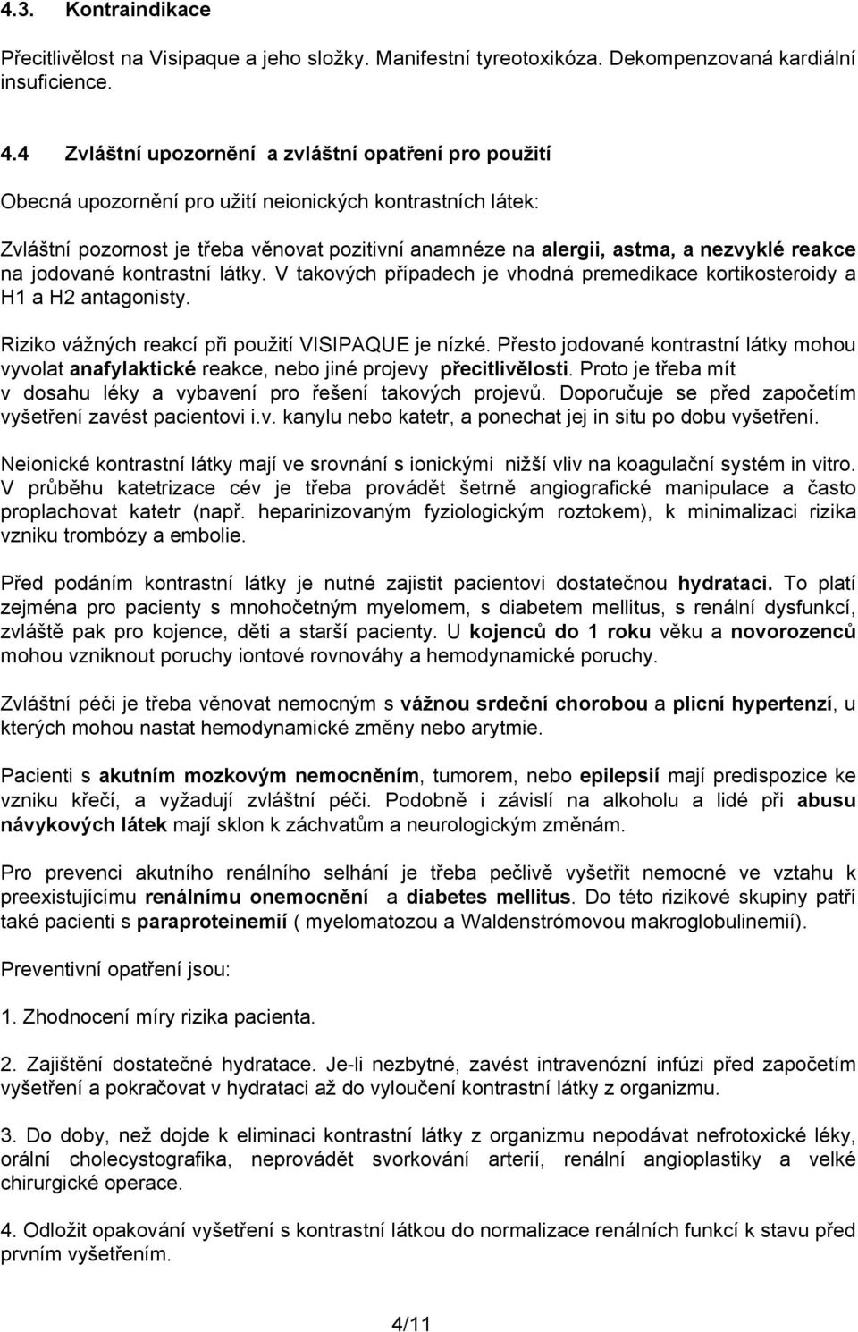 reakce na jodované kontrastní látky. V takových případech je vhodná premedikace kortikosteroidy a H1 a H2 antagonisty. Riziko vážných reakcí při použití VISIPAQUE je nízké.