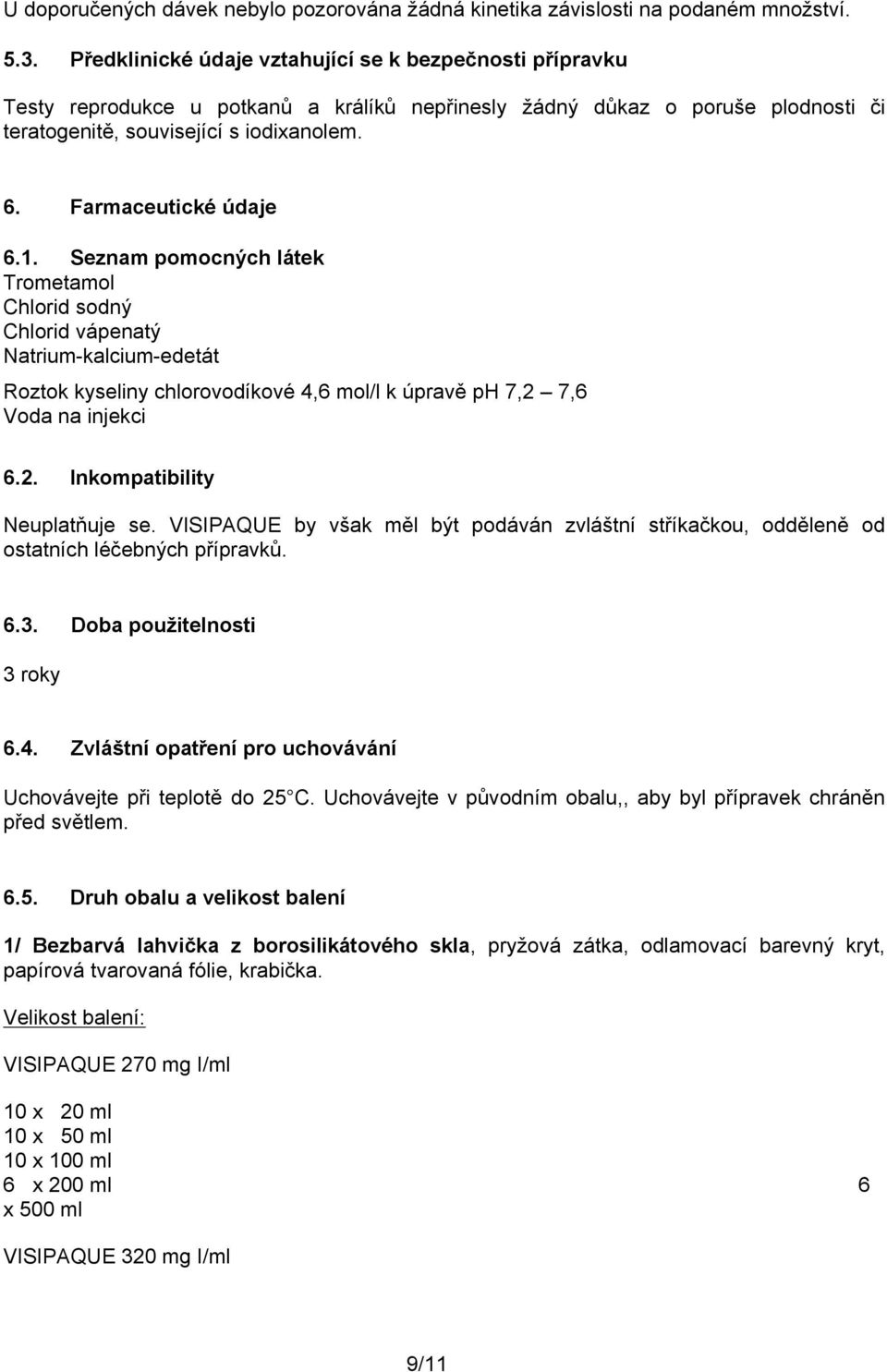 Farmaceutické údaje 6.1. Seznam pomocných látek Trometamol Chlorid sodný Chlorid vápenatý Natrium-kalcium-edetát Roztok kyseliny chlorovodíkové 4,6 mol/l k úpravě ph 7,2 