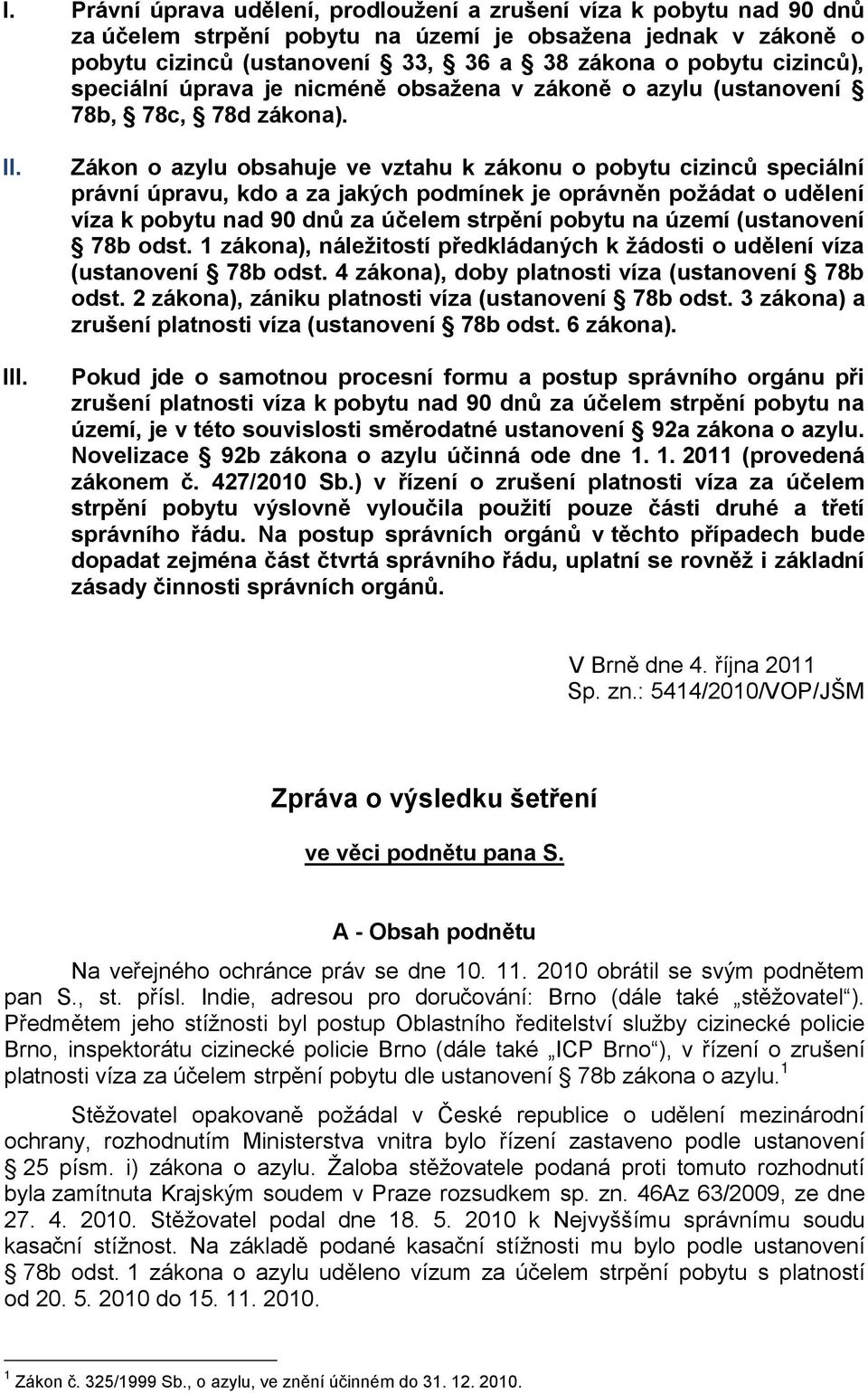 Zákon o azylu obsahuje ve vztahu k zákonu o pobytu cizinců speciální právní úpravu, kdo a za jakých podmínek je oprávněn požádat o udělení víza k pobytu nad 90 dnů za účelem strpění pobytu na území