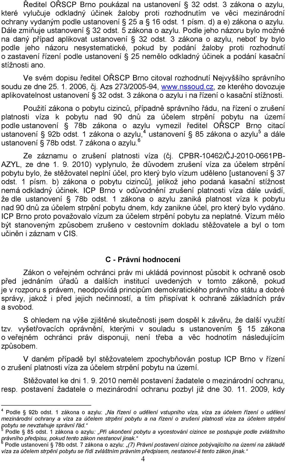 3 zákona o azylu, neboť by bylo podle jeho názoru nesystematické, pokud by podání žaloby proti rozhodnutí o zastavení řízení podle ustanovení 25 nemělo odkladný účinek a podání kasační stížnosti ano.