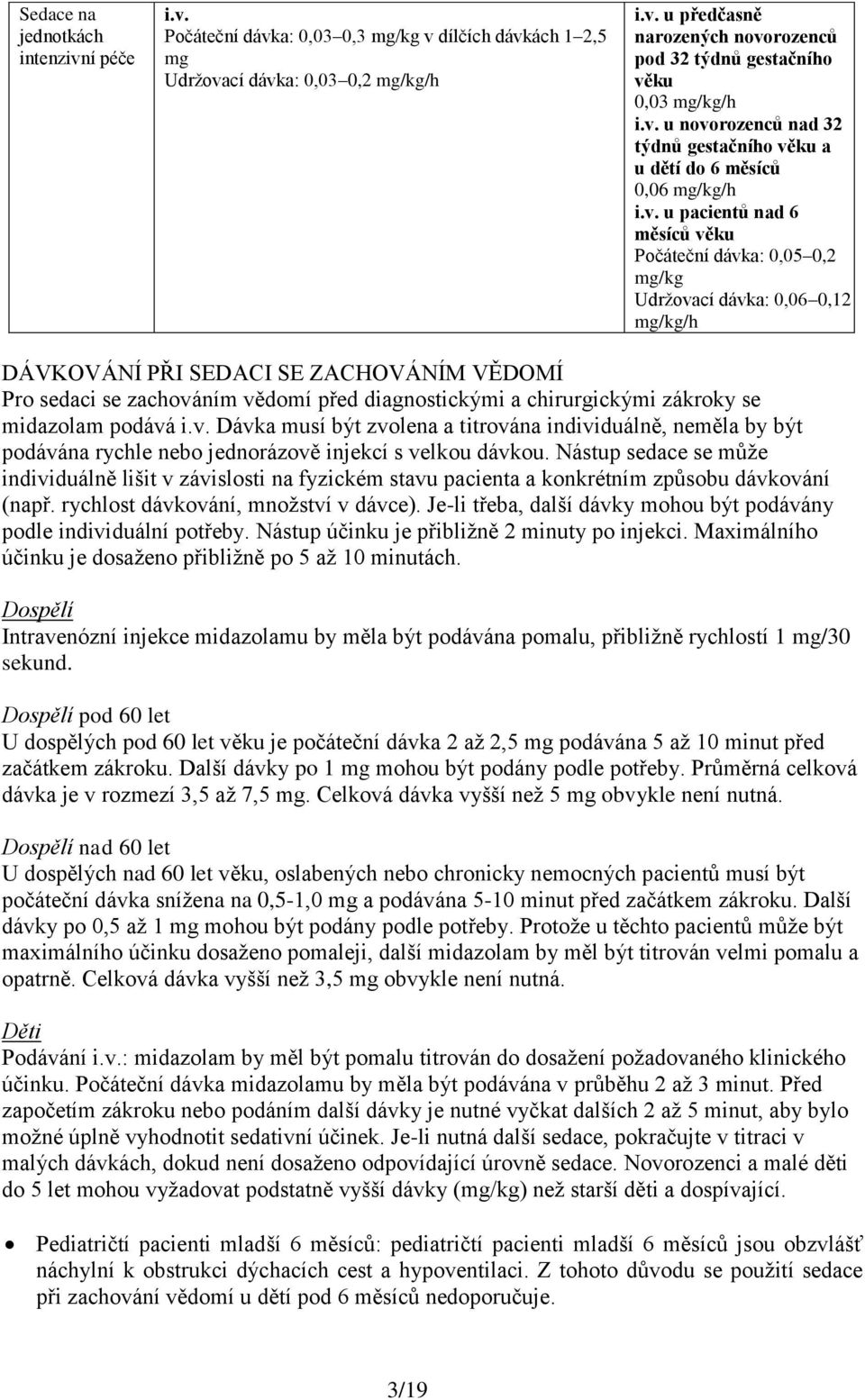 SEDACI SE ZACHOVÁNÍM VĚDOMÍ Pro sedaci se zachováním vědomí před diagnostickými a chirurgickými zákroky se midazolam podává i.v. Dávka musí být zvolena a titrována individuálně, neměla by být podávána rychle nebo jednorázově injekcí s velkou dávkou.