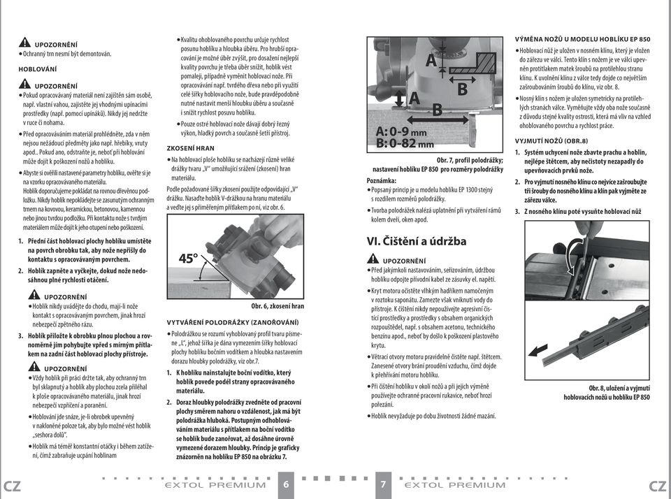 . Pokud ano, odstraňte je, neboť při hoblování může dojít k poškození nožů a hoblíku. Abyste si ověřili nastavené parametry hoblíku, ověřte si je na vzorku opracovávaného materiálu.