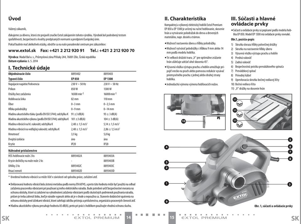 Pokiaľ budete mať akékoľvek otázky, obráťte sa na naše poradenské centrum pre zákazníkov: www.extol.sk Fax: +421 2 212 920 91 Tel.: +421 2 212 920 70 Výrobca: Madal Bal a. s., Průmyslová zóna Příluky 244, 76001 Zlín, Česká republika Dátum vydania: 6.